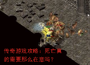 传奇游戏攻略:死亡真的需要那么在意吗? 传奇游戏攻略:死亡真的需要那么在意吗?