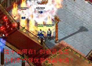 道士如何在1.80极品合击中利用抢怪优势制霸全场? 道士如何在1.80极品合击中利用抢怪优势制霸全场?