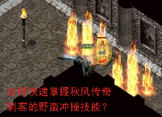 如何快速掌握秋风传奇刺客的野蛮冲撞技能? 如何快速掌握秋风传奇刺客的野蛮冲撞技能?