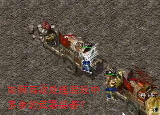 如何有效处理游戏中多余的武器装备? 如何有效处理游戏中多余的武器装备?