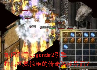 如何利用Legendm2引擎打造视觉惊艳的传奇游戏界面? 如何利用Legendm2引擎打造视觉惊艳的传奇游戏界面?