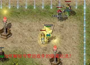 如何解锁传奇游戏中的隐藏玩法? 如何解锁传奇游戏中的隐藏玩法?