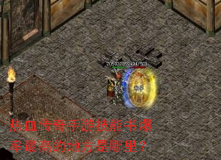 热血传奇手游技能书爆率最高的地方是哪里? 热血传奇手游技能书爆率最高的地方是哪里?