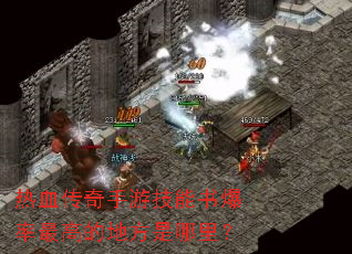 热血传奇手游技能书爆率最高的地方是哪里? 热血传奇手游技能书爆率最高的地方是哪里?