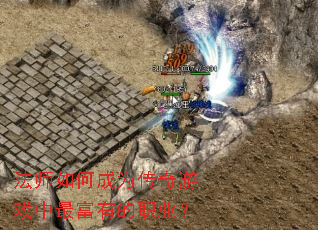 法师如何成为传奇游戏中最富有的职业? 法师如何成为传奇游戏中最富有的职业?