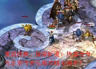 重温经典,探索新境:热血传奇与正规传奇私服攻略全解析? 重温经典,探索新境:热血传奇与正规传奇私服攻略全解析?