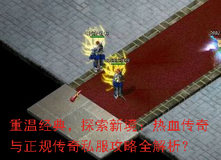 重温经典,探索新境:热血传奇与正规传奇私服攻略全解析? 重温经典,探索新境:热血传奇与正规传奇私服攻略全解析?