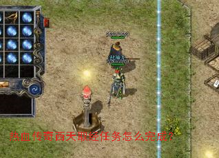 热血传奇西天取经任务怎么完成? 热血传奇西天取经任务怎么完成?