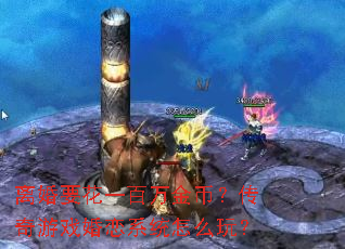 离婚要花一百万金币?传奇游戏婚恋系统怎么玩? 离婚要花一百万金币?传奇游戏婚恋系统怎么玩?
