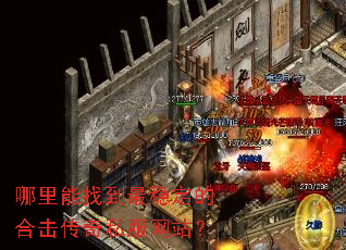 哪里能找到最稳定的合击传奇私服网站? 哪里能找到最稳定的合击传奇私服网站?