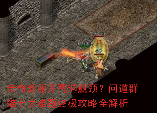 传奇新服开荒遇瓶颈?问道群雄十大难题终极攻略全解析 传奇新服开荒遇瓶颈?问道群雄十大难题终极攻略全解析