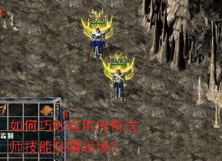 如何巧妙运用传奇法师技能制霸战场? 如何巧妙运用传奇法师技能制霸战场?