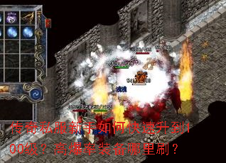 传奇私服新手如何快速升到100级?高爆率装备哪里刷? 传奇私服新手如何快速升到100级?高爆率装备哪里刷?