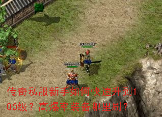 传奇私服新手如何快速升到100级?高爆率装备哪里刷? 传奇私服新手如何快速升到100级?高爆率装备哪里刷?