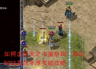 如何击败天之牛魔祭司?挑战BOSS赢取丰厚奖励攻略 如何击败天之牛魔祭司?挑战BOSS赢取丰厚奖励攻略