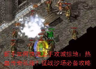 新手如何快速上手攻城掠地:热血传奇私服?征战沙场必备攻略 新手如何快速上手攻城掠地:热血传奇私服?征战沙场必备攻略