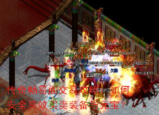 传奇畅易阁交易攻略:如何安全高效买卖装备与元宝? 传奇畅易阁交易攻略:如何安全高效买卖装备与元宝?