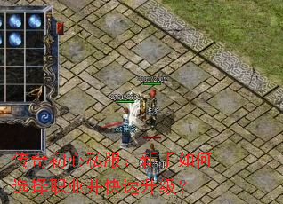 传奇初心私服:新手如何选择职业并快速升级? 传奇初心私服:新手如何选择职业并快速升级?