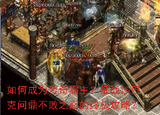 如何成为传奇霸主?征战沙巴克问鼎不败之巅的终极攻略? 如何成为传奇霸主?征战沙巴克问鼎不败之巅的终极攻略?