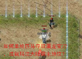 如何单枪匹马夺取屠龙宝刀,成就玛法大陆霸主地位? 如何单枪匹马夺取屠龙宝刀,成就玛法大陆霸主地位?