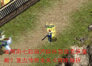 如何用七彩葫芦娃阵容攻克妖魔殿?复古传奇全关卡攻略解析 如何用七彩葫芦娃阵容攻克妖魔殿?复古传奇全关卡攻略解析