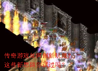 传奇游戏如何创新玩法?这些新思路你试过吗? 传奇游戏如何创新玩法?这些新思路你试过吗?