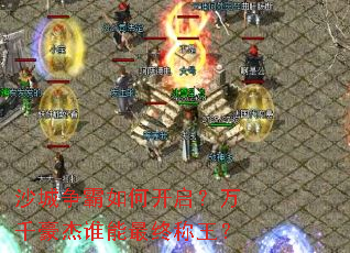 沙城争霸如何开启?万千豪杰谁能最终称王? 沙城争霸如何开启?万千豪杰谁能最终称王?