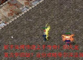 新手如何快速上手传奇1.80火龙复古怀旧版?这份攻略带你深度解析 新手如何快速上手传奇1.80火龙复古怀旧版?这份攻略带你深度解析