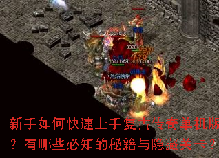 新手如何快速上手复古传奇单机版?有哪些必知的秘籍与隐藏关卡? 新手如何快速上手复古传奇单机版?有哪些必知的秘籍与隐藏关卡?