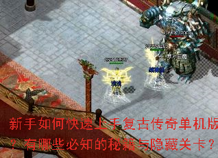 新手如何快速上手复古传奇单机版?有哪些必知的秘籍与隐藏关卡? 新手如何快速上手复古传奇单机版?有哪些必知的秘籍与隐藏关卡?