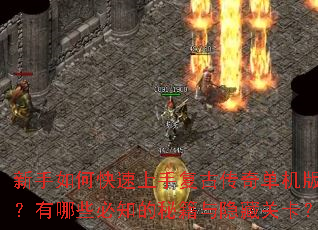 新手如何快速上手复古传奇单机版?有哪些必知的秘籍与隐藏关卡? 新手如何快速上手复古传奇单机版?有哪些必知的秘籍与隐藏关卡?