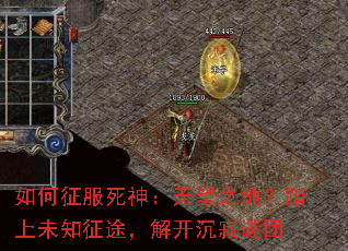如何征服死神:无望之地?踏上未知征途,解开沉寂谜团 如何征服死神:无望之地?踏上未知征途,解开沉寂谜团