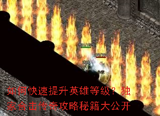 如何快速提升英雄等级?独家合击传奇攻略秘籍大公开 如何快速提升英雄等级?独家合击传奇攻略秘籍大公开