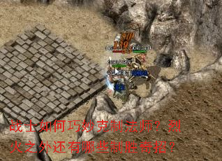 战士如何巧妙克制法师?烈火之外还有哪些制胜奇招? 战士如何巧妙克制法师?烈火之外还有哪些制胜奇招?
