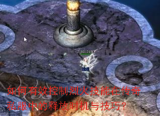 如何有效控制烈火技能在传奇私服中的释放时机与技巧? 如何有效控制烈火技能在传奇私服中的释放时机与技巧?