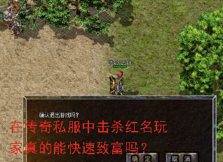 在传奇私服中击杀红名玩家真的能快速致富吗? 在传奇私服中击杀红名玩家真的能快速致富吗?
