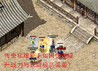 传奇私服新手如何快速提升战力与获取极品装备? 传奇私服新手如何快速提升战力与获取极品装备?