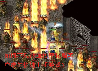 如何下载热血传奇私服客户端并快速上手游戏? 如何下载热血传奇私服客户端并快速上手游戏?