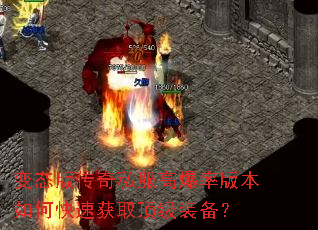变态版传奇私服高爆率版本如何快速获取顶级装备? 变态版传奇私服高爆率版本如何快速获取顶级装备?