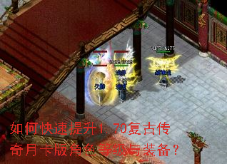如何快速提升1.70复古传奇月卡版角色等级与装备? 如何快速提升1.70复古传奇月卡版角色等级与装备?