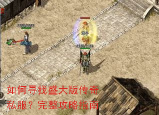 如何寻找盛大版传奇私服?完整攻略指南 如何寻找盛大版传奇私服?完整攻略指南