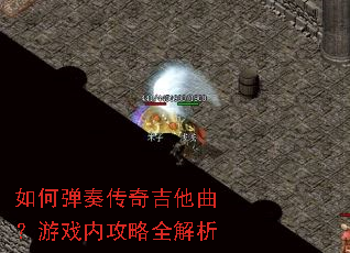 如何弹奏传奇吉他曲?游戏内攻略全解析 如何弹奏传奇吉他曲?游戏内攻略全解析