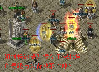 如何快速提升传奇单职业角色等级与装备获取攻略? 如何快速提升传奇单职业角色等级与装备获取攻略?