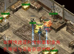 如何快速提升传奇单职业角色等级与装备获取攻略? 如何快速提升传奇单职业角色等级与装备获取攻略?