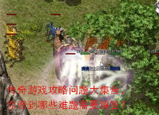 传奇游戏攻略问题大集合,你遇到哪些难题需要解答? 传奇游戏攻略问题大集合,你遇到哪些难题需要解答?