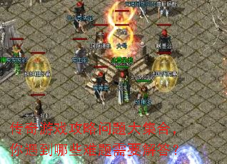 传奇游戏攻略问题大集合,你遇到哪些难题需要解答? 传奇游戏攻略问题大集合,你遇到哪些难题需要解答?