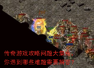 传奇游戏攻略问题大集合,你遇到哪些难题需要解答? 传奇游戏攻略问题大集合,你遇到哪些难题需要解答?