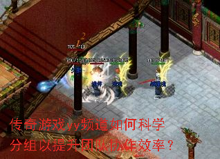 传奇游戏yy频道如何科学分组以提升团队协作效率? 传奇游戏yy频道如何科学分组以提升团队协作效率?