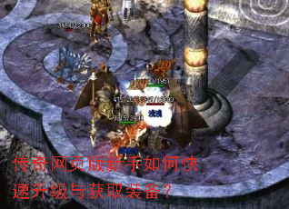 传奇网页版新手如何快速升级与获取装备? 传奇网页版新手如何快速升级与获取装备?