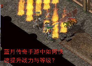 蓝月传奇手游中如何快速提升战力与等级? 蓝月传奇手游中如何快速提升战力与等级?